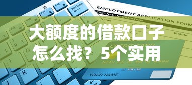 大额度的借款口子怎么找？5个实用方法+平台避坑指南