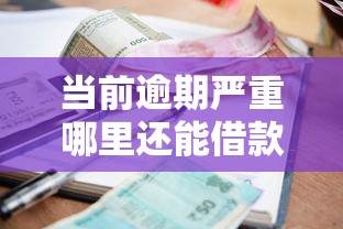当前逾期严重哪里还能借款？这几个途径别错过！