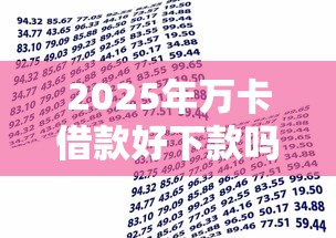 2025年万卡借款好下款吗正规吗：推荐五个借款平台最安全可靠利息低