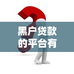 黑户贷款的平台有哪些？这几个渠道申请门槛低