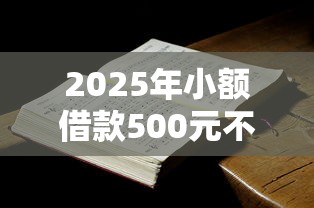 2025年小额借款500元不看征信？试试这5个无视一切是人就下款口子