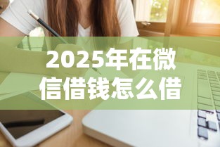 2025年在微信借钱怎么借，罗列5个贷款小平台