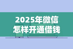 2025年微信怎样开通借钱功能？推荐五个借钱靠谱的平台