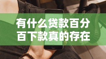 有什么贷款百分百下款真的存在吗？这些技巧帮你提高成功率
