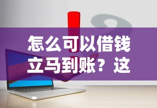 怎么可以借钱立马到账？这3个方法快速解决资金难题