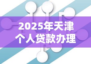 2025年天津个人贷款办理：整理5个20岁贷款平台