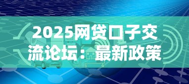 2025网贷口子交流论坛：最新政策解读+避坑指南
