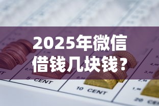 2025年微信借钱几块钱？罗列五个靠谱网贷平台