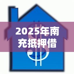 2025年南充抵押借钱？整合五个借款平台不看负债容易借钱