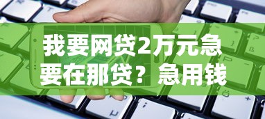 我要网贷2万元急要在那贷？急用钱怎么办这几点要注意