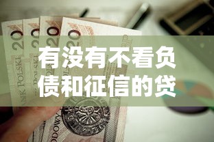 有没有不看负债和征信的贷款平台？这几种渠道值得了解