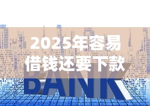 2025年容易借钱还要下款吗：看看这五个高利息易通过的贷款平台呢