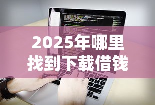 2025年501个借钱平台？分享5个贷款下款快的平台
