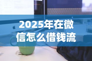 2025年在微信怎么借钱流程？试试这5个qq借钱平台