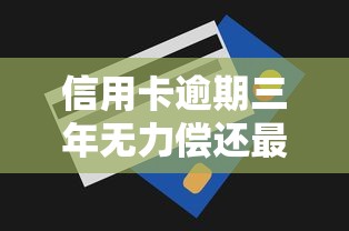 信用卡逾期三年无力偿还最新规定！三招解决债务难题