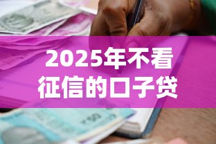 2025年不看征信的口子贷款？试试这5个黑户借款马上到账的口子
