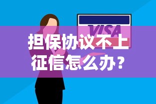 担保协议不上征信怎么办？这5个疑问解答+3步操作技巧全解析
