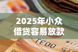2025年小众借贷容易放款：试试这5个逾期还可以贷款的平台