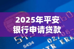 2025年平安银行申请贷款不通过？整合五个不审核直接下款的口子