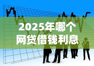 2025年哪个网贷借钱利息低一点？看看这5个简单的贷款平台