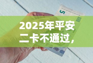 2025年平安二卡不通过，公布五个现在借款平台好贷款