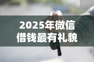 2025年微信借钱最有礼貌的方式？梳理5个黑户可以做大额贷款口子