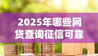 2025年哪些网贷查询征信可靠，罗列五个14天借款小额口子