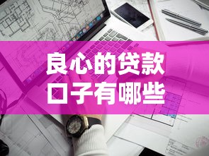 良心的贷款口子有哪些？实测5家靠谱低息平台