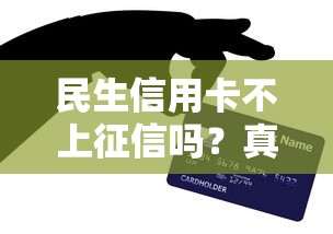 民生信用卡不上征信吗？真实情况揭秘，这些影响贷款的事你要知道