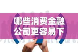 哪些消费金融公司更容易下款？这5家审批快、门槛低！