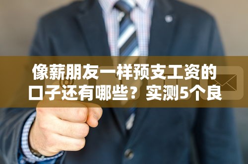 像薪朋友一样预支工资的口子还有哪些？实测5个良心平台