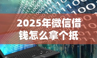 2025年微信借钱怎么拿个抵押物：看看这5个花户借款平台容易通过