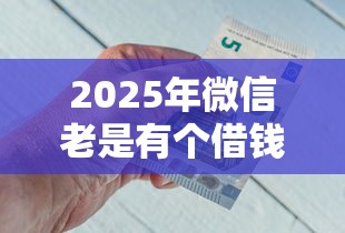 2025年微信老是有个借钱的？整合五个薪朋友一样的预支口子
