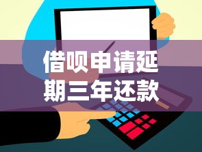 借呗申请延期三年还款方法？这几种方案可能帮到你