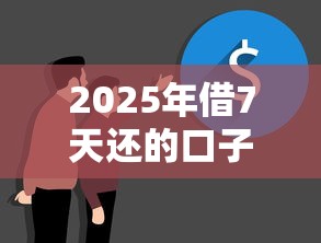 2025年借7天还的口子，看看这五个学生小额贷款平台
