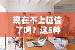 现在不上征信了吗？这5种情况你肯定不知道