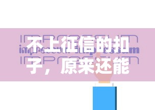 不上征信的扣子，原来还能这样用？3分钟看懂隐藏规则