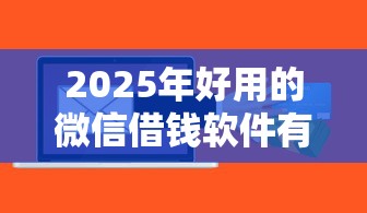 2025年好用的微信借钱软件有哪些，梳理5个大学生贷款平台