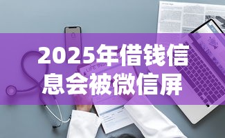 2025年借钱信息会被微信屏蔽吗？整理五个2025最新贷款口子