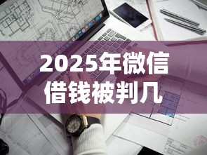 2025年微信借钱被判几年：分享5个平台借钱正规