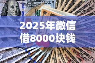2025年微信借8000块钱秒下：整合五个不看征信的借款平台百分百