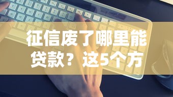 征信废了哪里能贷款？这5个方法亲测有用！