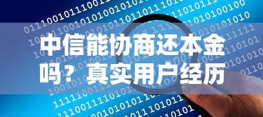 中信能协商还本金吗？真实用户经历告诉你协商技巧和注意事项