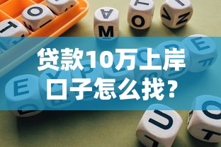 贷款10万上岸口子怎么找？实测5个靠谱平台+避坑指南