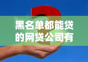黑名单都能贷的网贷公司有哪些？这5家真实测评帮你解决难题