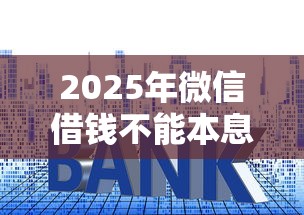 2025年微信借钱不能本息一起还，罗列5个能贷500到1000的贷款软件