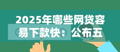 2025年哪些网贷容易下款快：公布五个综合评价不足借款平台能够借到钱
