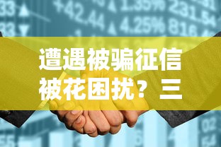 遭遇被骗征信被花困扰？三招教你重获贷款资格