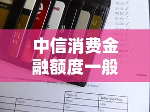 中信消费金融额度一般多少？授信规则全面解析