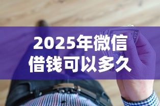 2025年微信借钱可以多久才还完，看看这五个可靠的贷款平台
